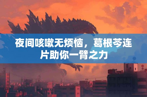 夜间咳嗽无烦恼，葛根芩连片助你一臂之力