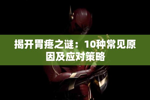 揭开胃疼之谜：10种常见原因及应对策略