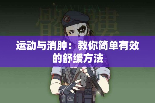 运动与消肿：教你简单有效的舒缓方法