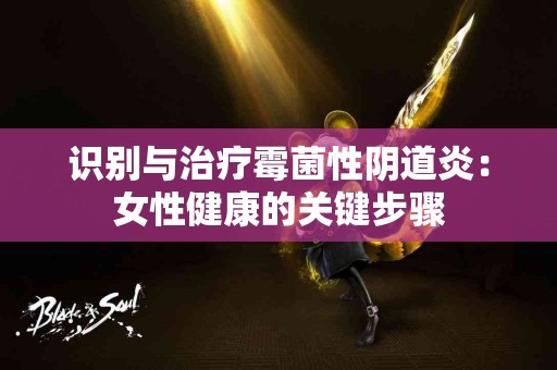 识别与治疗霉菌性阴道炎：女性健康的关键步骤