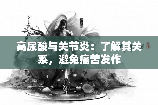 高尿酸与关节炎：了解其关系，避免痛苦发作