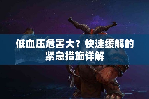 低血压危害大？快速缓解的紧急措施详解