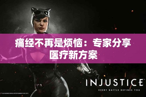 痛经不再是烦恼：专家分享医疗新方案