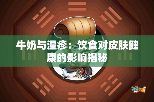 牛奶与湿疹：饮食对皮肤健康的影响揭秘