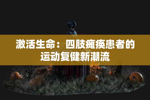 激活生命：四肢瘫痪患者的运动复健新潮流