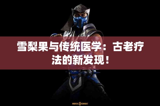 雪梨果与传统医学：古老疗法的新发现！