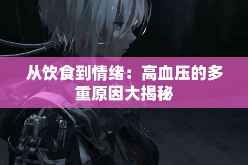 从饮食到情绪：高血压的多重原因大揭秘