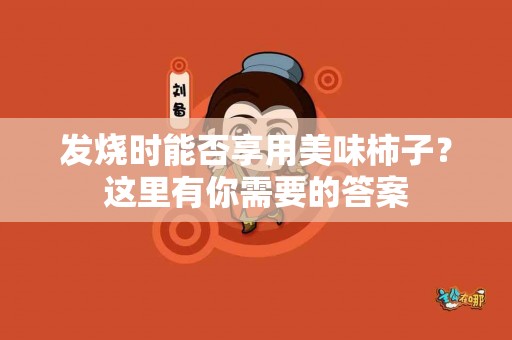 发烧时能否享用美味柿子？这里有你需要的答案
