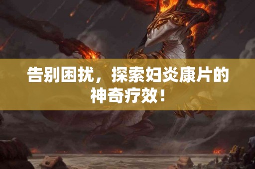 告别困扰，探索妇炎康片的神奇疗效！