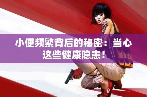 小便频繁背后的秘密：当心这些健康隐患！