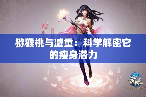 猕猴桃与减重：科学解密它的瘦身潜力