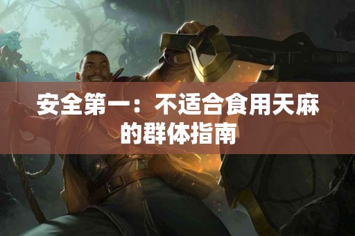 安全第一：不适合食用天麻的群体指南