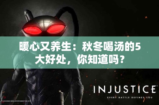 暖心又养生：秋冬喝汤的5大好处，你知道吗？