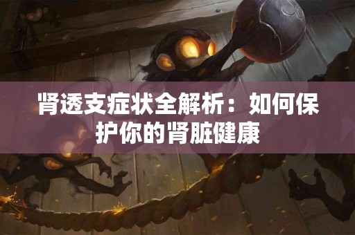 肾透支症状全解析：如何保护你的肾脏健康