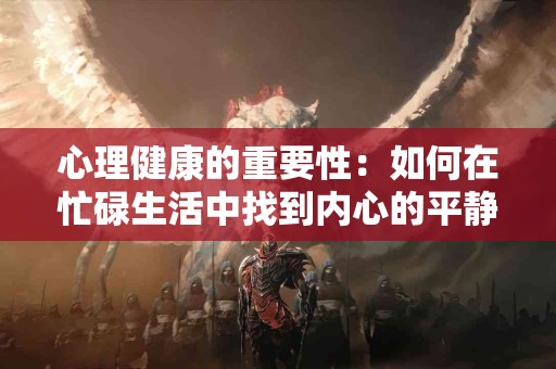 心理健康的重要性：如何在忙碌生活中找到内心的平静