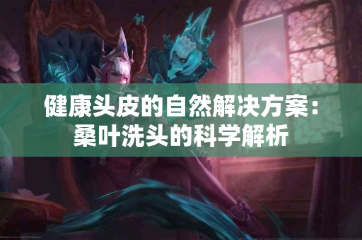 健康头皮的自然解决方案：桑叶洗头的科学解析