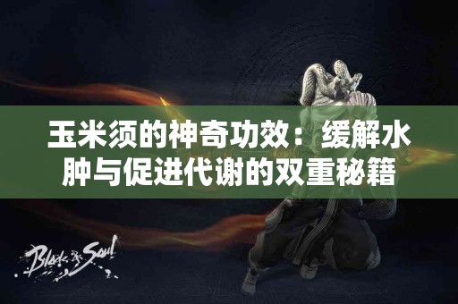 玉米须的神奇功效：缓解水肿与促进代谢的双重秘籍