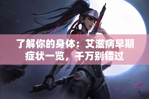 了解你的身体：艾滋病早期症状一览，千万别错过