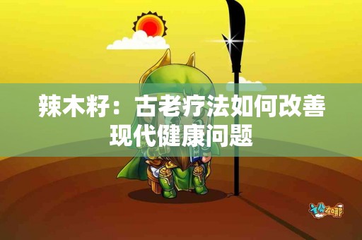 辣木籽：古老疗法如何改善现代健康问题