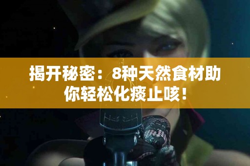 揭开秘密：8种天然食材助你轻松化痰止咳！