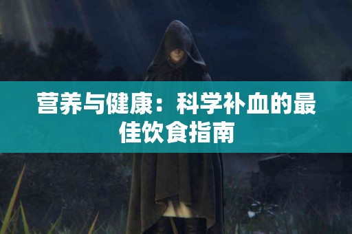 营养与健康：科学补血的最佳饮食指南