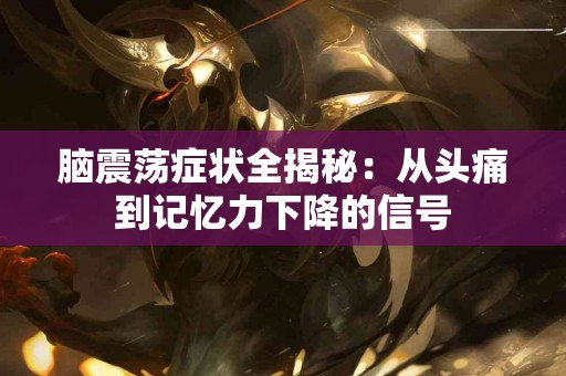 脑震荡症状全揭秘：从头痛到记忆力下降的信号