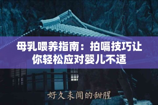 母乳喂养指南：拍嗝技巧让你轻松应对婴儿不适