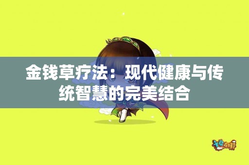 金钱草疗法：现代健康与传统智慧的完美结合