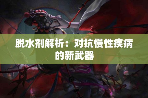 脱水剂解析：对抗慢性疾病的新武器