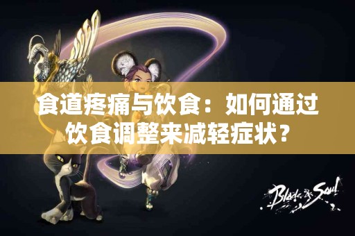 食道疼痛与饮食：如何通过饮食调整来减轻症状？