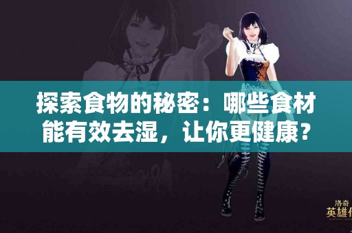 探索食物的秘密：哪些食材能有效去湿，让你更健康？