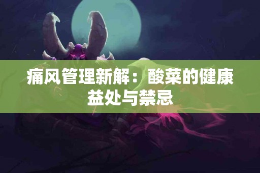 痛风管理新解：酸菜的健康益处与禁忌