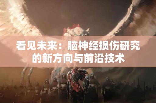 看见未来：脑神经损伤研究的新方向与前沿技术