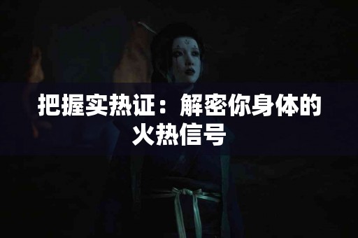 把握实热证：解密你身体的火热信号