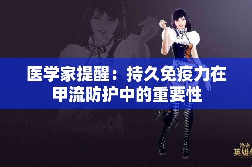 医学家提醒：持久免疫力在甲流防护中的重要性