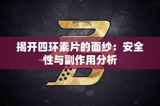 揭开四环素片的面纱：安全性与副作用分析