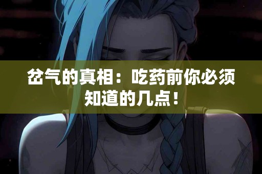 岔气的真相：吃药前你必须知道的几点！