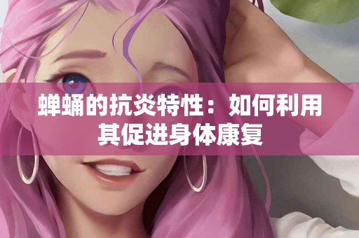 蝉蛹的抗炎特性：如何利用其促进身体康复