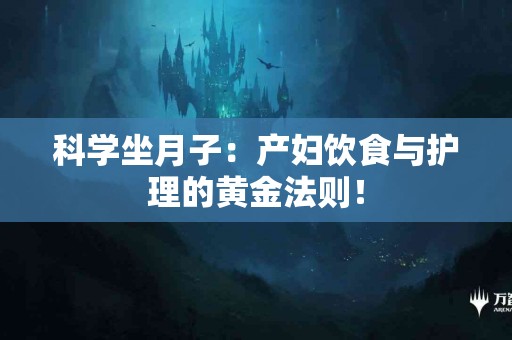科学坐月子：产妇饮食与护理的黄金法则！
