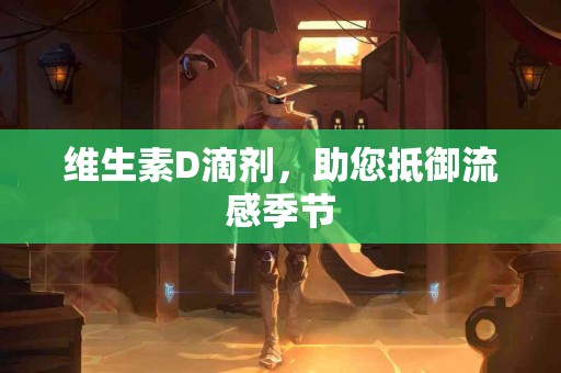 维生素D滴剂，助您抵御流感季节