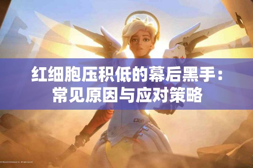 红细胞压积低的幕后黑手：常见原因与应对策略