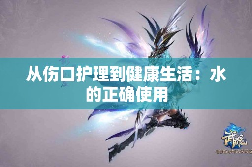 从伤口护理到健康生活：水的正确使用