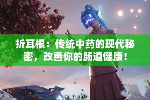 折耳根：传统中药的现代秘密，改善你的肠道健康！