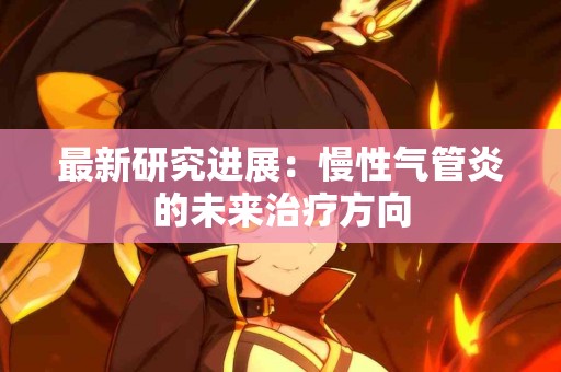 最新研究进展：慢性气管炎的未来治疗方向