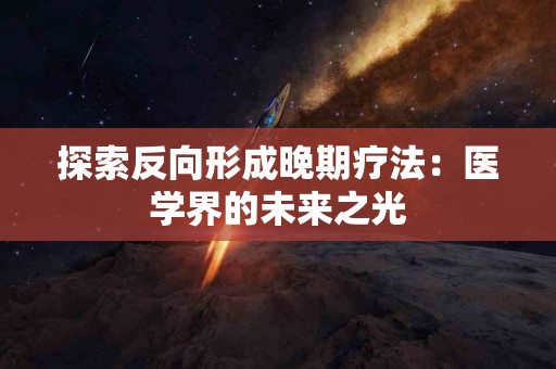 探索反向形成晚期疗法：医学界的未来之光
