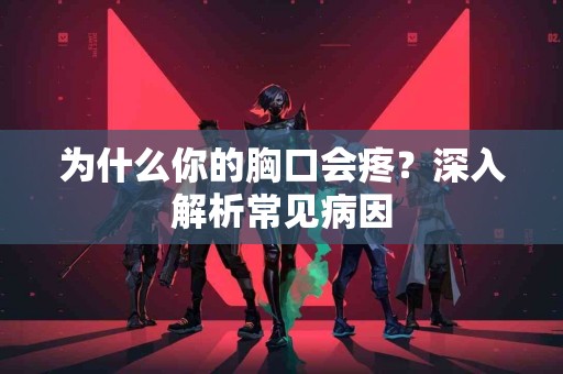 为什么你的胸口会疼？深入解析常见病因