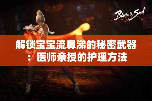 解锁宝宝流鼻涕的秘密武器：医师亲授的护理方法