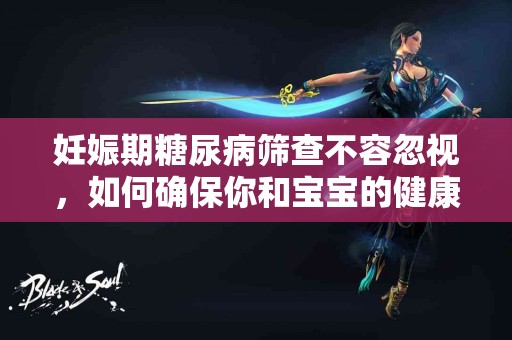 妊娠期糖尿病筛查不容忽视，如何确保你和宝宝的健康？