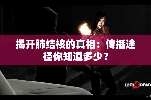 揭开肺结核的真相：传播途径你知道多少？