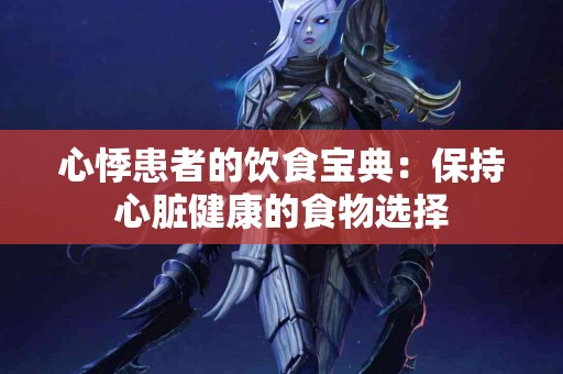 心悸患者的饮食宝典：保持心脏健康的食物选择